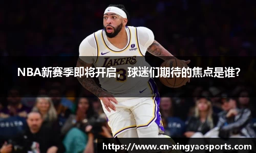 NBA新赛季即将开启，球迷们期待的焦点是谁？